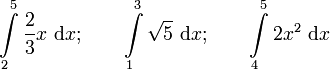 \int\limits_2^5 \frac{2}{3}x \ \mathrm{d}x; \qquad \int\limits_1^3 \sqrt{5} \ \mathrm{d}x; 
  \qquad \int\limits_4^5 2x^2 \ \mathrm{d}x