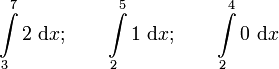 \int\limits_3^7 2 \ \mathrm{d}x; \qquad \int\limits_2^5 1 \ \mathrm{d}x; 
  \qquad \int\limits_2^4 0 \ \mathrm{d}x